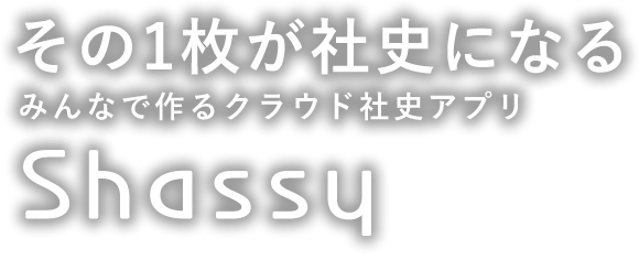 その1枚が社史になるみんなで作るクラウド社史アプリ「Shassy」